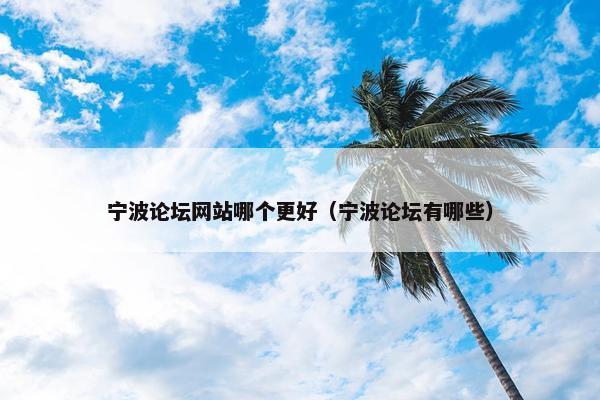 宁波论坛网站哪个更好（宁波论坛有哪些）