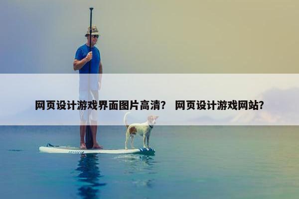 网页设计游戏界面图片高清？ 网页设计游戏网站？