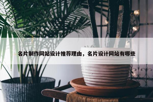 名片制作网站设计推荐理由，名片设计网站有哪些