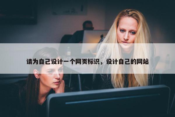 请为自己设计一个网页标识，设计自己的网站