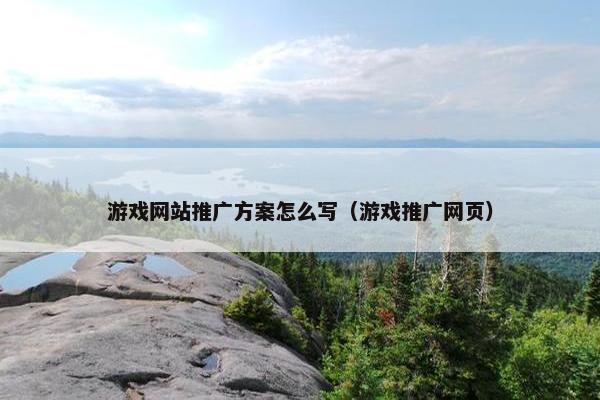 游戏网站推广方案怎么写（游戏推广网页）
