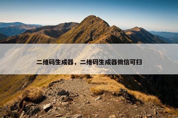 二维码生成器，二维码生成器微信可扫