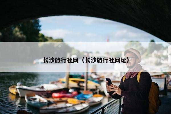 长沙旅行社网（长沙旅行社网址）