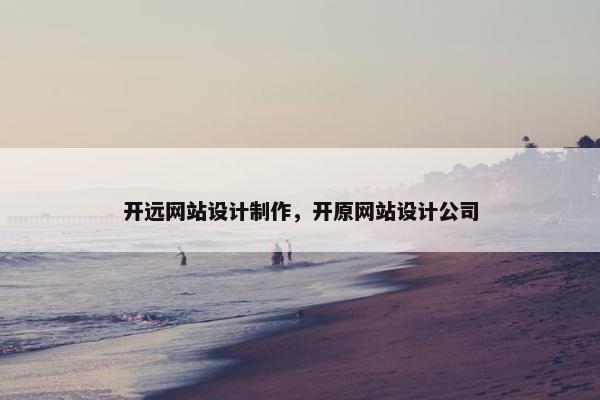 开远网站设计制作，开原网站设计公司