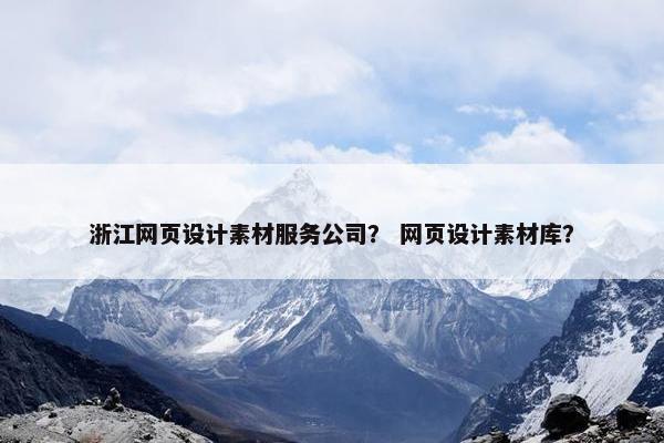 浙江网页设计素材服务公司？ 网页设计素材库？