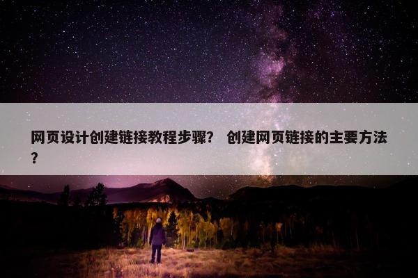 网页设计创建链接教程步骤？ 创建网页链接的主要方法？