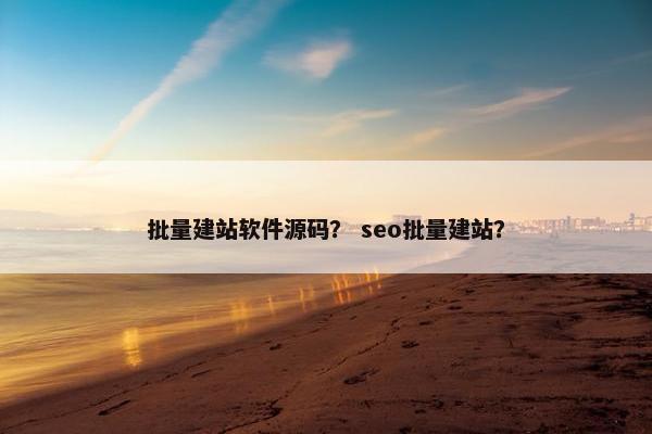 批量建站软件源码？ seo批量建站？