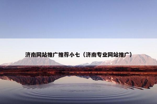 济南网站推广推荐小七（济南专业网站推广）