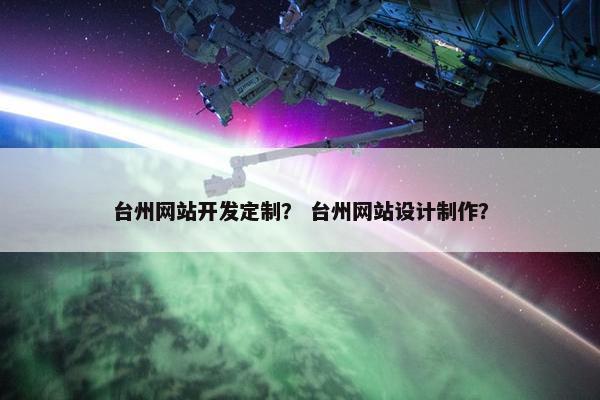 台州网站开发定制？ 台州网站设计制作？