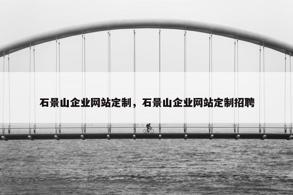 石景山企业网站定制，石景山企业网站定制招聘