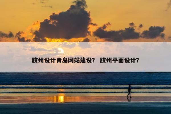 胶州设计青岛网站建设？ 胶州平面设计？