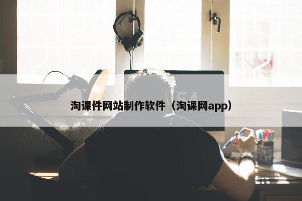 淘课件网站制作软件（淘课网app）