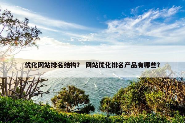 优化网站排名结构？ 网站优化排名产品有哪些？