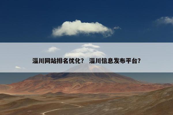 淄川网站排名优化？ 淄川信息发布平台？