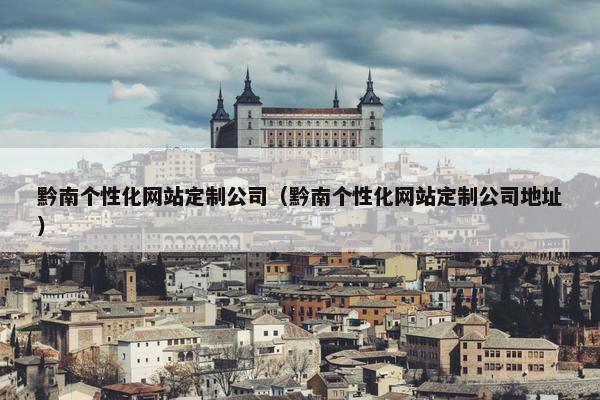 黔南个性化网站定制公司（黔南个性化网站定制公司地址）
