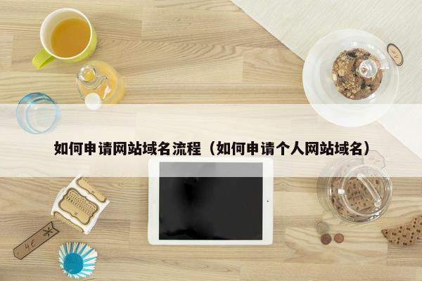 如何申请网站域名流程（如何申请个人网站域名）