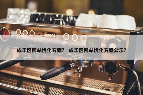 成华区网站优化方案？ 成华区网站优化方案公示？
