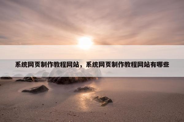 系统网页制作教程网站，系统网页制作教程网站有哪些