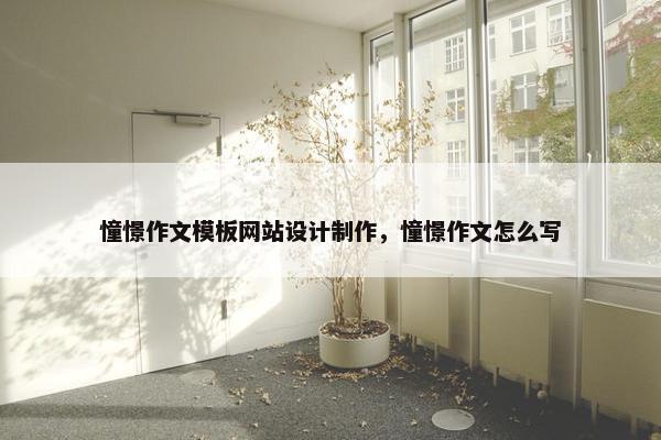 憧憬作文模板网站设计制作，憧憬作文怎么写