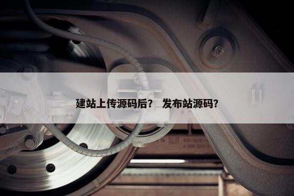 建站上传源码后？ 发布站源码？