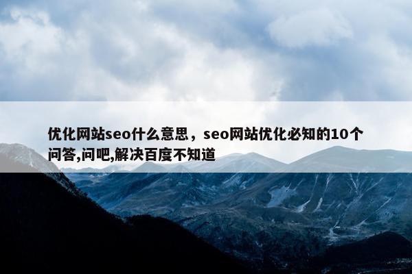 优化网站seo什么意思，seo网站优化必知的10个问答,问吧,解决百度不知道