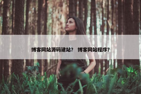 博客网站源码建站？ 博客网站程序？