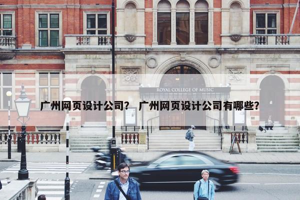 广州网页设计公司？ 广州网页设计公司有哪些？