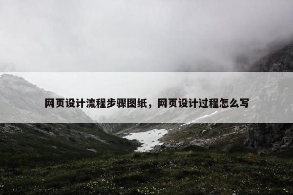 网页设计流程步骤图纸，网页设计过程怎么写