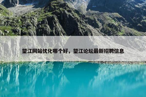 望江网站优化哪个好，望江论坛最新招聘信息