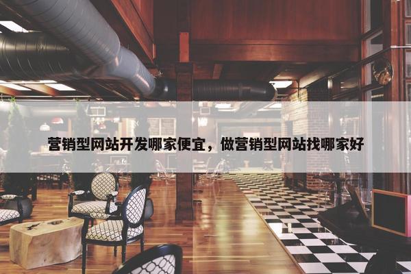 营销型网站开发哪家便宜，做营销型网站找哪家好