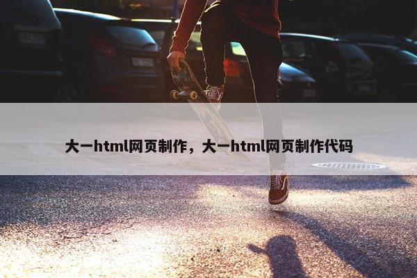 大一html网页制作，大一html网页制作代码