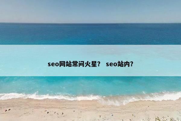 seo网站常问火星？ seo站内？