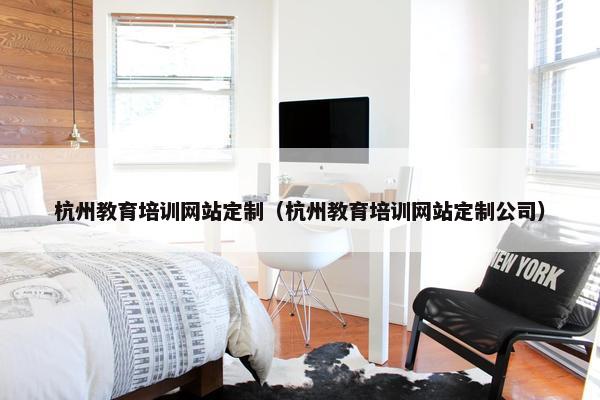 杭州教育培训网站定制（杭州教育培训网站定制公司）