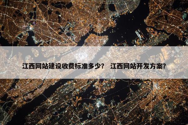江西网站建设收费标准多少？ 江西网站开发方案？