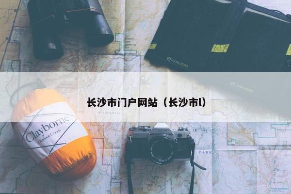 长沙市门户网站（长沙市l）