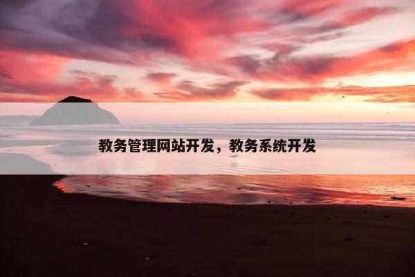 教务管理网站开发，教务系统开发