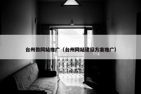 台州做网站推广（台州网站建设方案推广）