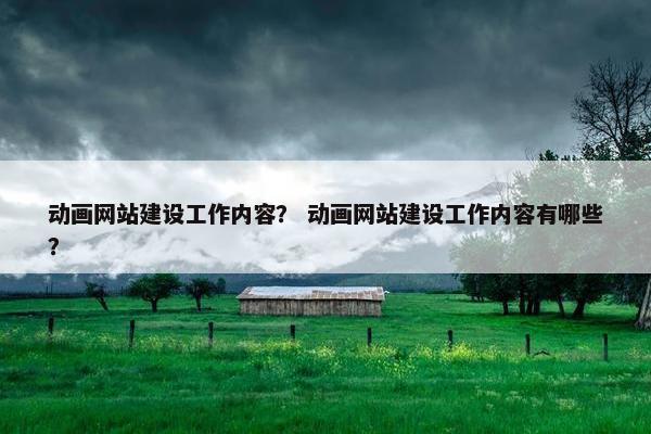 动画网站建设工作内容？ 动画网站建设工作内容有哪些？