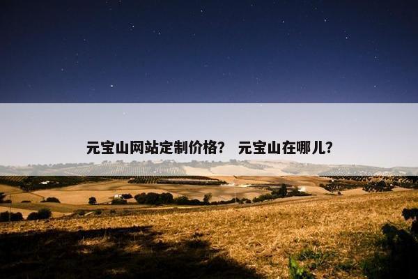 元宝山网站定制价格？ 元宝山在哪儿？
