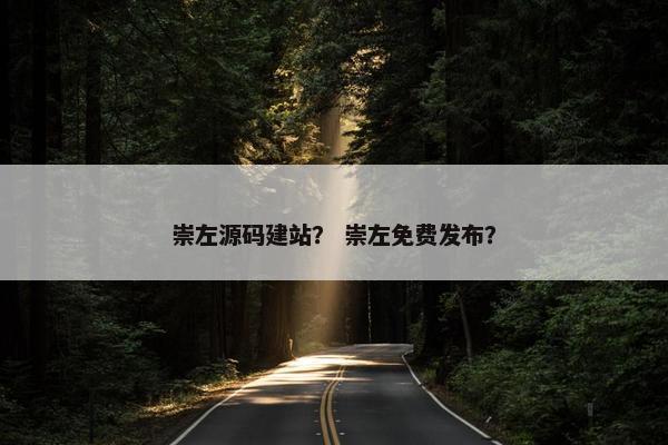 崇左源码建站？ 崇左免费发布？