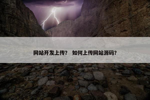 网站开发上传？ 如何上传网站源码？