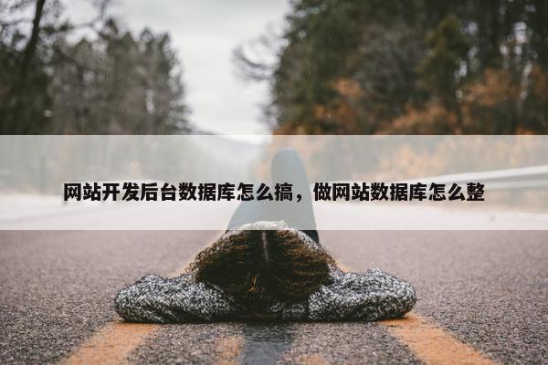 网站开发后台数据库怎么搞，做网站数据库怎么整