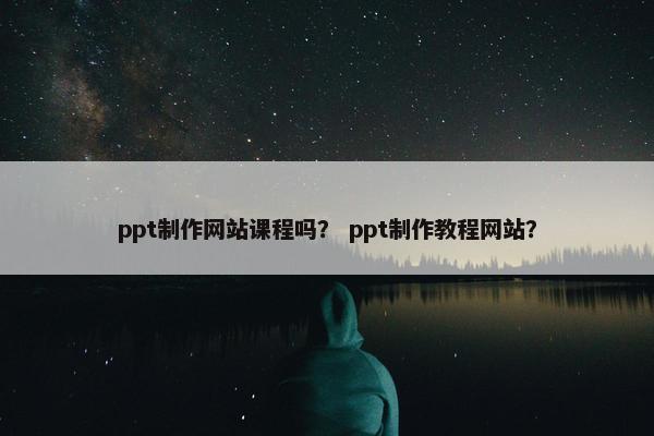 ppt制作网站课程吗？ ppt制作教程网站？