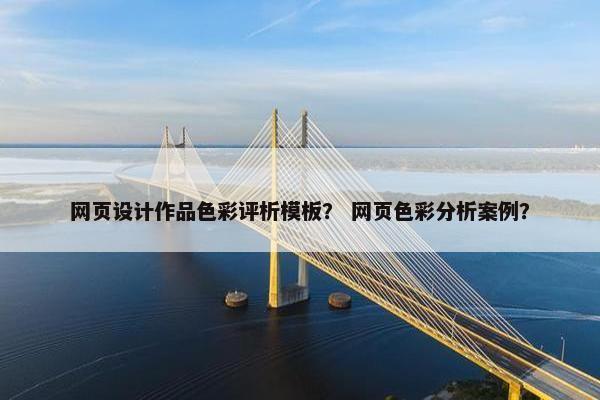 网页设计作品色彩评析模板？ 网页色彩分析案例？