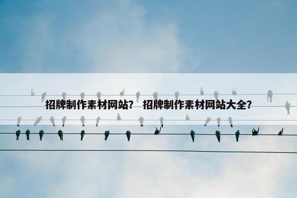 招牌制作素材网站？ 招牌制作素材网站大全？