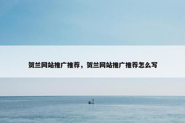 贺兰网站推广推荐，贺兰网站推广推荐怎么写