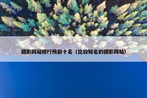 摄影网站排行榜前十名（比较知名的摄影网站）