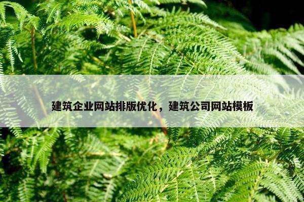 建筑企业网站排版优化，建筑公司网站模板