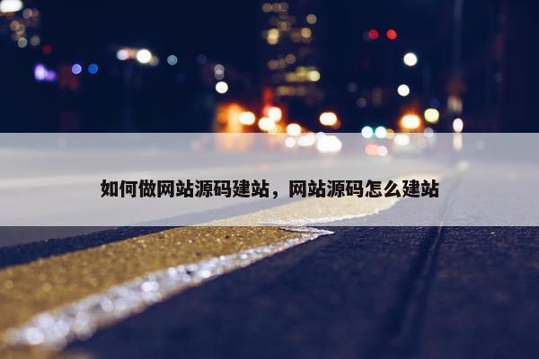 如何做网站源码建站，网站源码怎么建站
