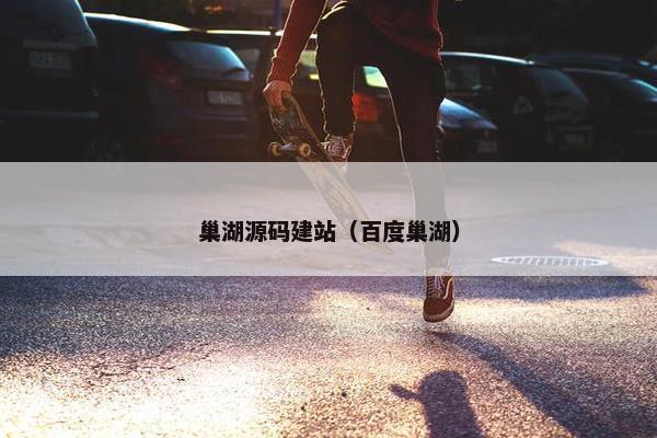 巢湖源码建站（百度巢湖）